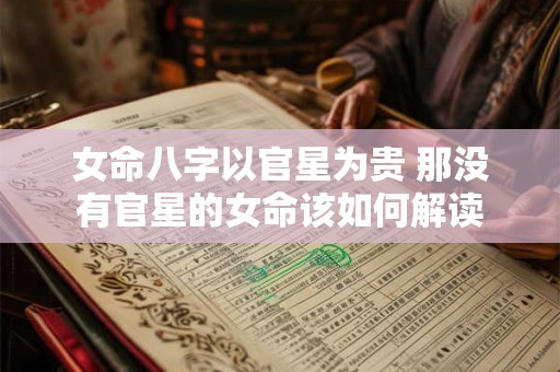 女命八字以官星为贵 那没有官星的女命该如何解读