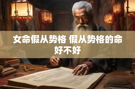 女命假从势格 假从势格的命好不好