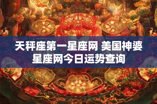 天秤座第一星座网 美国神婆星座网今日运势查询