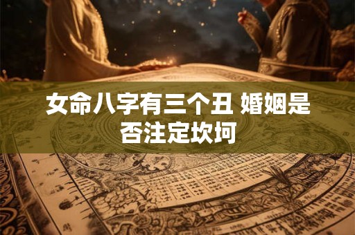 女命八字有三个丑 婚姻是否注定坎坷