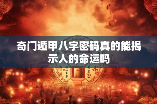奇门遁甲八字密码真的能揭示人的命运吗