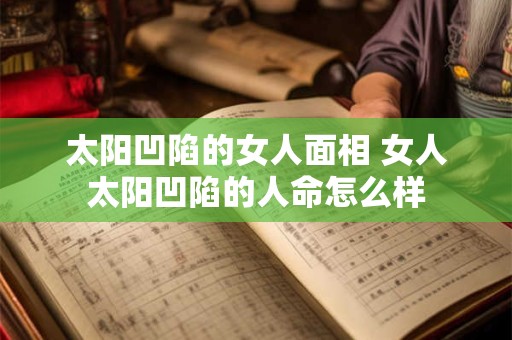 太阳凹陷的女人面相 女人太阳凹陷的人命怎么样