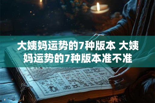 大姨妈运势的7种版本 大姨妈运势的7种版本准不准