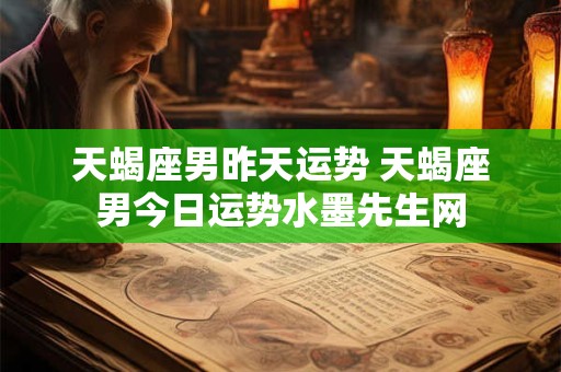 天蝎座男昨天运势 天蝎座男今日运势水墨先生网