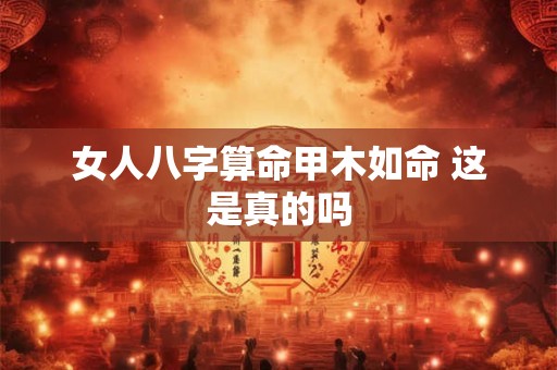 女人八字算命甲木如命 这是真的吗