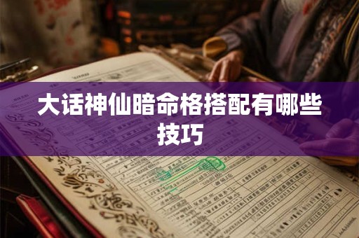 大话神仙暗命格搭配有哪些技巧