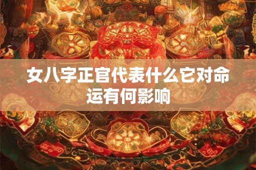 女八字正官代表什么它对命运有何影响
