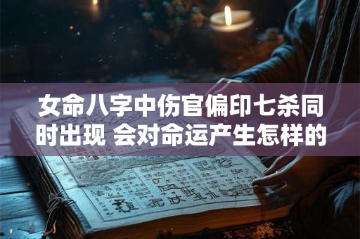 女命八字中伤官偏印七杀同时出现 会对命运产生怎样的影响呢