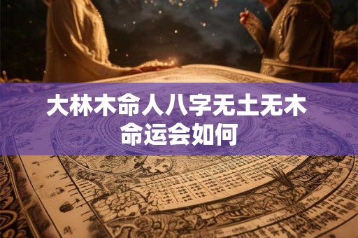 大林木命人八字无土无木 命运会如何