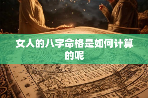 女人的八字命格是如何计算的呢