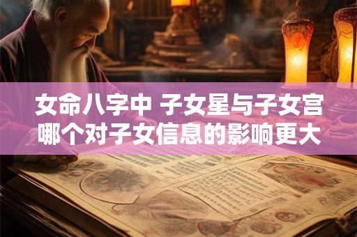 女命八字中 子女星与子女宫哪个对子女信息的影响更大