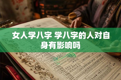 女人学八字 学八字的人对自身有影响吗