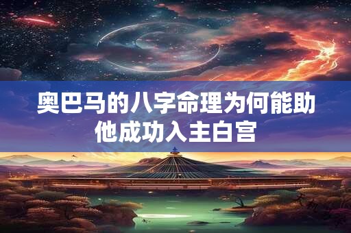 奥巴马的八字命理为何能助他成功入主白宫