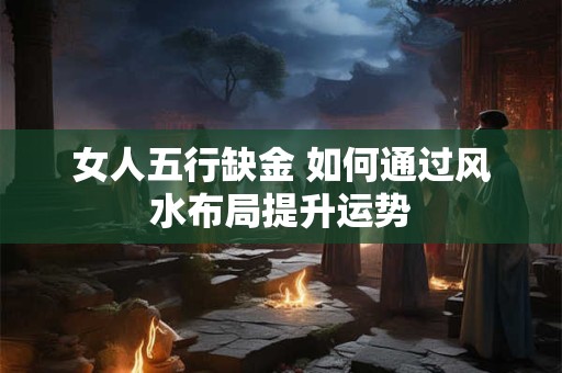 女人五行缺金 如何通过风水布局提升运势