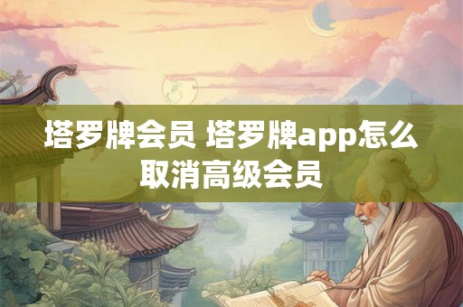 塔罗牌会员 塔罗牌app怎么取消高级会员