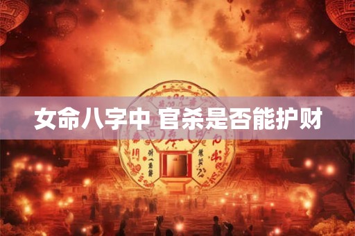 女命八字中 官杀是否能护财