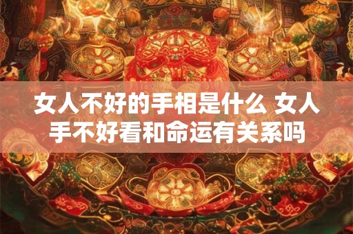 女人不好的手相是什么 女人手不好看和命运有关系吗