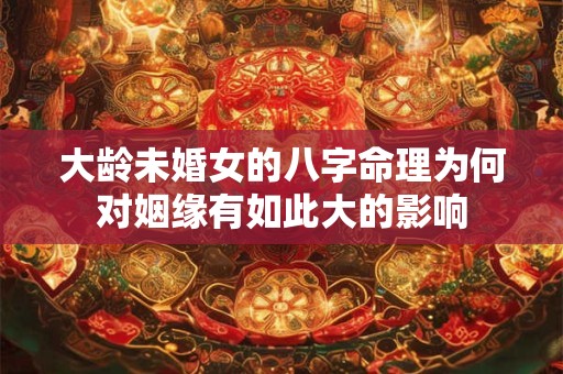 大龄未婚女的八字命理为何对姻缘有如此大的影响