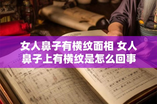 女人鼻子有横纹面相 女人鼻子上有横纹是怎么回事
