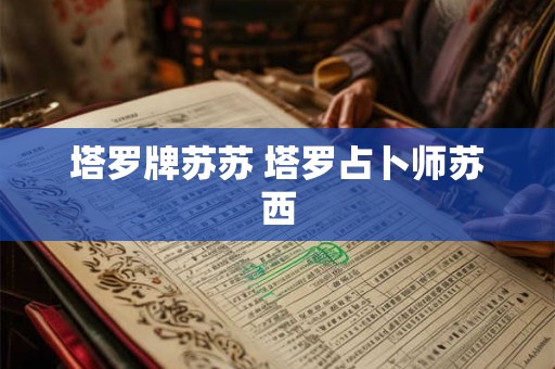 塔罗牌苏苏 塔罗占卜师苏西 塔罗牌苏苏 塔罗占卜师苏西