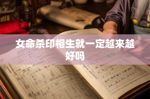 女命杀印相生就一定越来越好吗