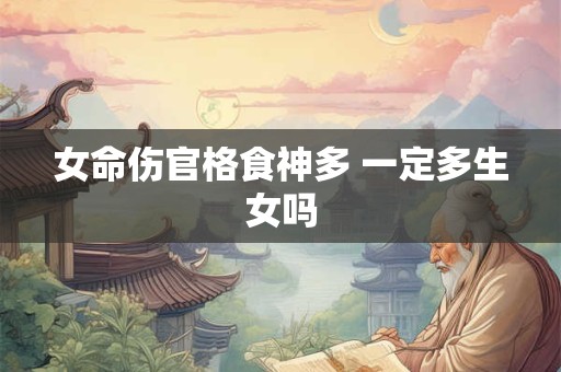 女命伤官格食神多 一定多生女吗