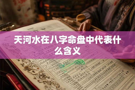 天河水在八字命盘中代表什么含义