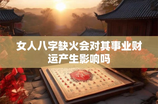 女人八字缺火会对其事业财运产生影响吗
