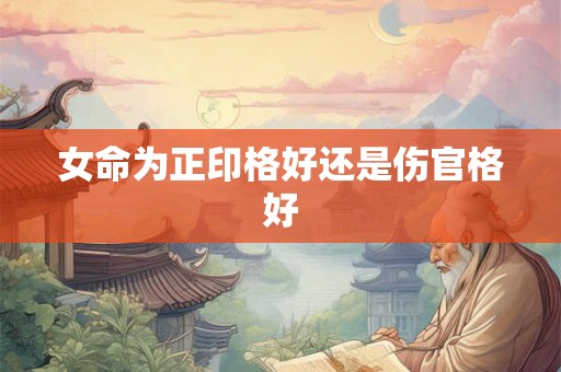 女命为正印格好还是伤官格好