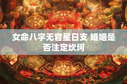 女命八字无官星日支 婚姻是否注定坎坷