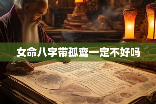 女命八字带孤鸾一定不好吗