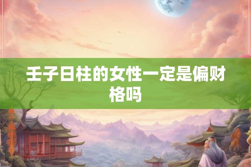 壬子日柱的女性一定是偏财格吗