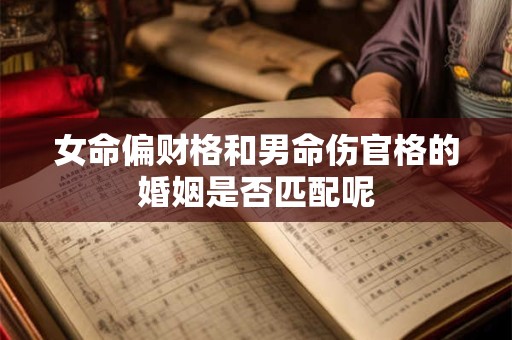 女命偏财格和男命伤官格的婚姻是否匹配呢