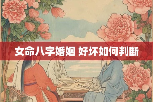 女命八字婚姻 好坏如何判断