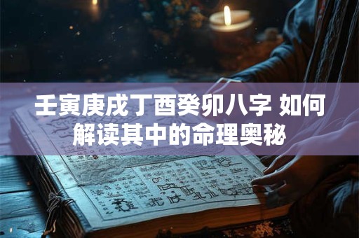 壬寅庚戌丁酉癸卯八字 如何解读其中的命理奥秘