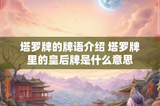 塔罗牌的牌语介绍 塔罗牌里的皇后牌是什么意思
