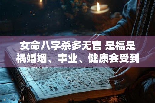 女命八字杀多无官 是福是祸婚姻、事业、健康会受到怎样的影响