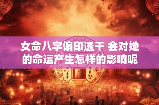 女命八字偏印透干 会对她的命运产生怎样的影响呢