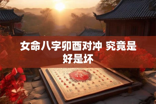 女命八字卯酉对冲 究竟是好是坏