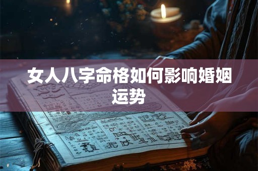 女人八字命格如何影响婚姻运势