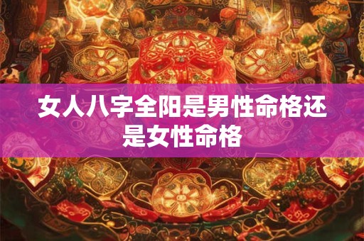 女人八字全阳是男性命格还是女性命格