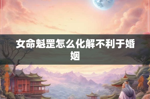 女命魁罡怎么化解不利于婚姻