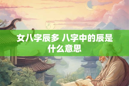 女八字辰多 八字中的辰是什么意思