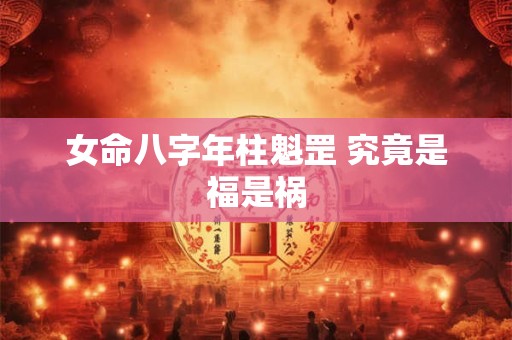 女命八字年柱魁罡 究竟是福是祸
