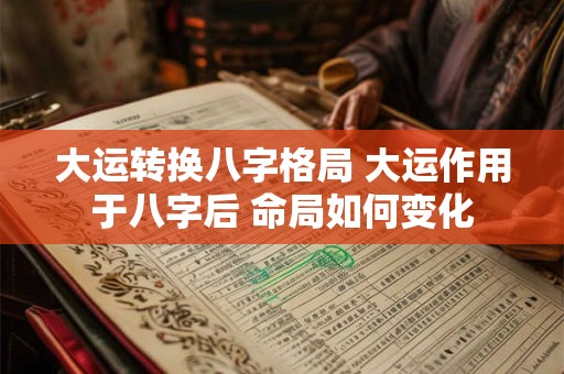 大运转换八字格局 大运作用于八字后 命局如何变化