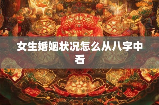 女生婚姻状况怎么从八字中看