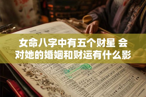 女命八字中有五个财星 会对她的婚姻和财运有什么影响呢
