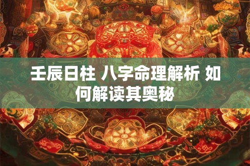 壬辰日柱 八字命理解析 如何解读其奥秘