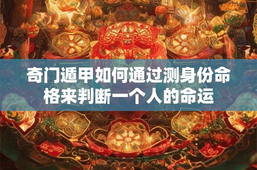 奇门遁甲如何通过测身份命格来判断一个人的命运