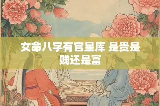 女命八字有官星库 是贵是贱还是富